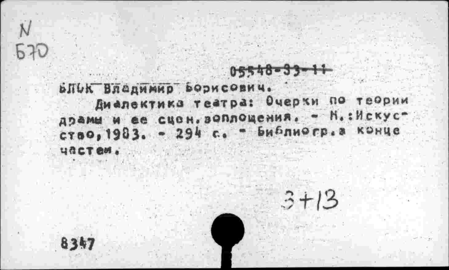 ﻿БЮ
.	П“.
ьЯЬК~Владимир" Ьорисояич.
Диалектика театра: Очерки по теории драмы и ее сцон.эоллошемия. - Н.:Искус-ство,1Э03. - 291« с. * Ьи^лиогр.а конце честей.
3+/3
83»